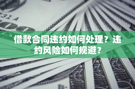 北京借款合同违约如何处理？违约风险如何规避？