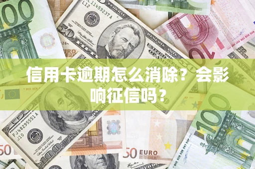 北京信用卡逾期怎么消除？会影响征信吗？