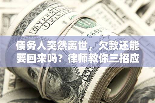 北京债务人突然离世，欠款还能要回来吗？律师教你三招应对