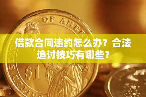 北京借款合同违约怎么办？合法追讨技巧有哪些？