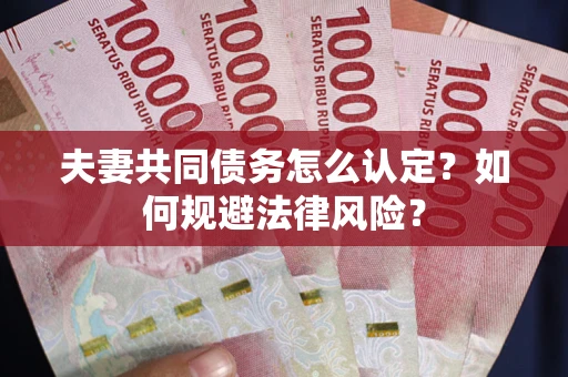 北京夫妻共同债务怎么认定？如何规避法律风险？