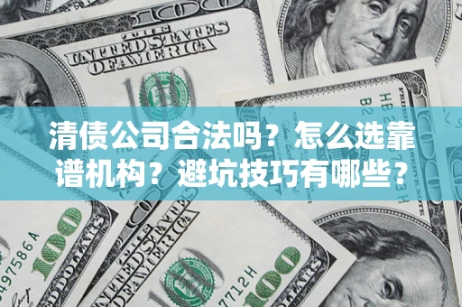 北京清债公司合法吗？怎么选靠谱机构？避坑技巧有哪些？