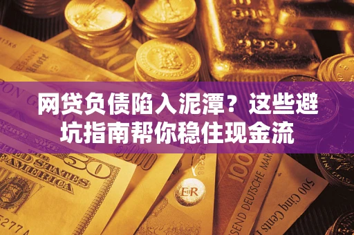 北京网贷负债陷入泥潭？这些避坑指南帮你稳住现金流