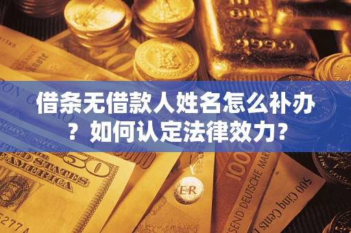 北京借条无借款人姓名怎么补办？如何认定法律效力？