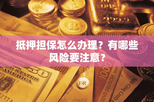 北京抵押担保怎么办理？有哪些风险要注意？