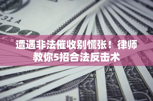 北京遭遇非法催收别慌张！律师教你5招合法反击术