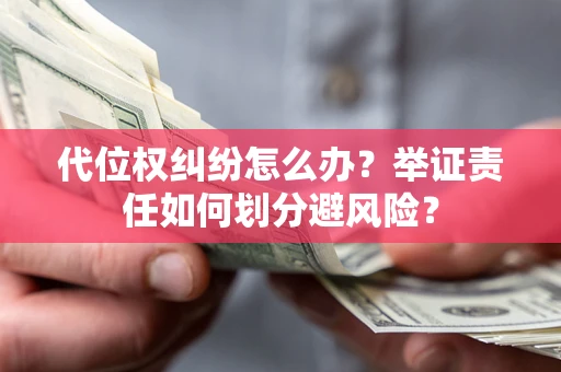 北京代位权纠纷怎么办？举证责任如何划分避风险？