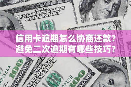 北京信用卡逾期怎么协商还款？避免二次逾期有哪些技巧？