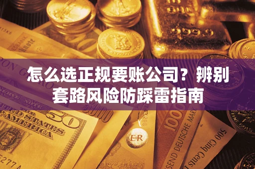 北京怎么选正规要账公司？辨别套路风险防踩雷指南