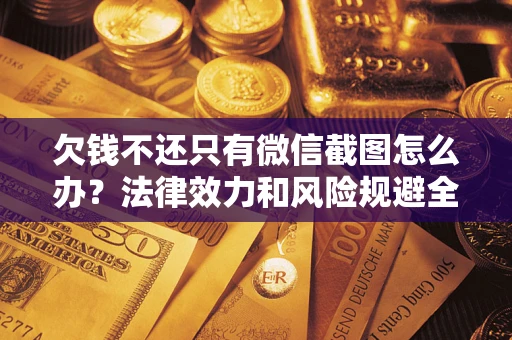 北京欠钱不还只有微信截图怎么办？法律效力和风险规避全解析