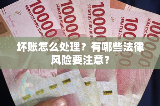 北京坏账怎么处理？有哪些法律风险要注意？