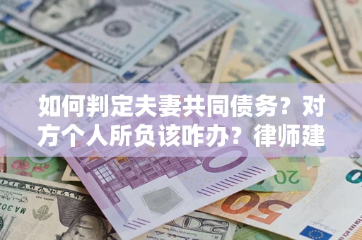 北京如何判定夫妻共同债务？对方个人所负该咋办？律师建议