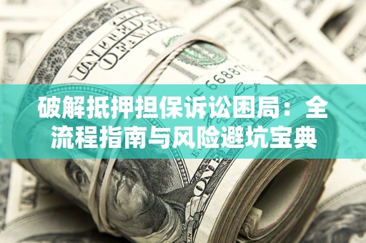 北京破解抵押担保诉讼困局:全流程指南与风险避坑宝典 北京破解抵押担保诉讼困局:全流程指南与风险避坑宝典