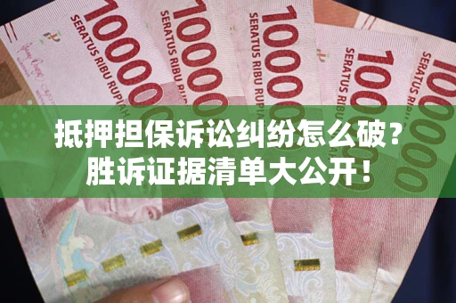 北京抵押担保诉讼纠纷怎么破？胜诉证据清单大公开！