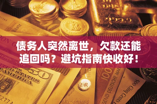 北京债务人突然离世，欠款还能追回吗？避坑指南快收好！