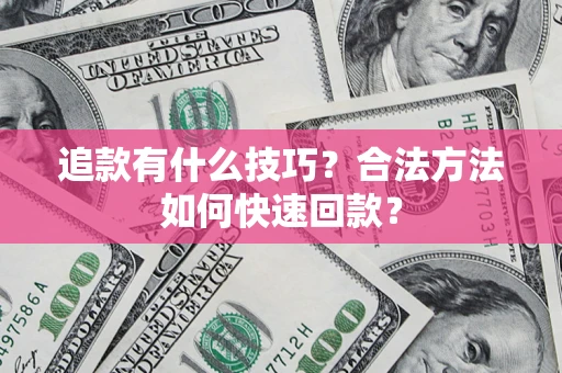 北京追款有什么技巧？合法方法如何快速回款？