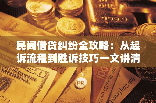北京民间借贷纠纷全攻略：从起诉流程到胜诉技巧一文讲清