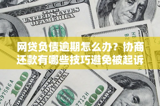 北京网贷负债逾期怎么办？协商还款有哪些技巧避免被起诉？