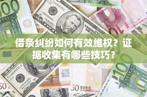 北京借条纠纷如何有效维权？证据收集有哪些技巧？