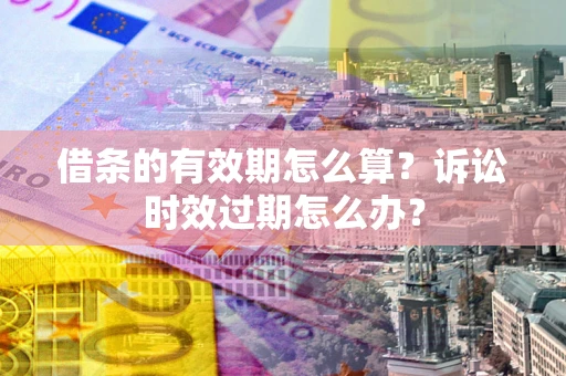 北京借条的有效期怎么算？诉讼时效过期怎么办？