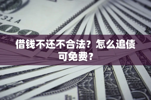 北京借钱不还不合法？怎么追债可免费？