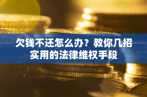 北京欠钱不还怎么办？教你几招实用的法律维权手段
