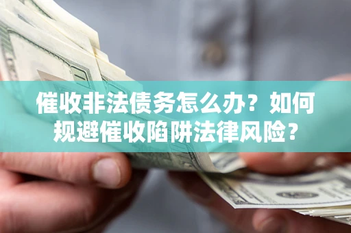 北京催收非法债务怎么办？如何规避催收陷阱法律风险？