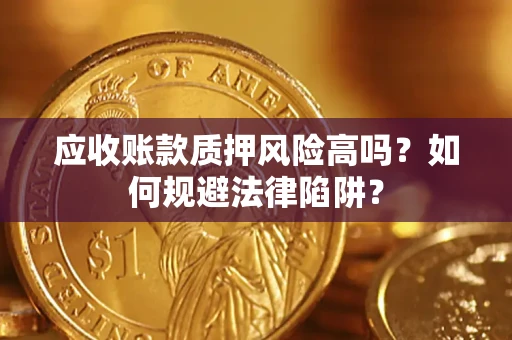 北京应收账款质押风险高吗？如何规避法律陷阱？