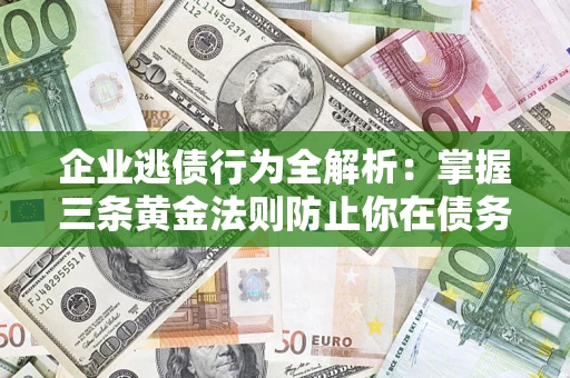 北京企业逃债行为全解析：掌握三条黄金法则防止你在债务乱局中“踩雷”