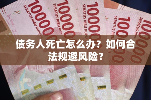 北京债务人死亡怎么办？如何合法规避风险？