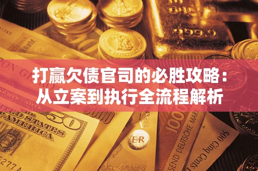 北京打赢欠债官司的必胜攻略：从立案到执行全流程解析