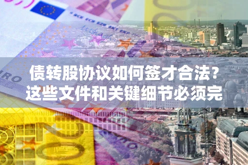 北京债转股协议如何签才合法？这些文件和关键细节必须完整