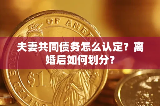 北京夫妻共同债务怎么认定？离婚后如何划分？