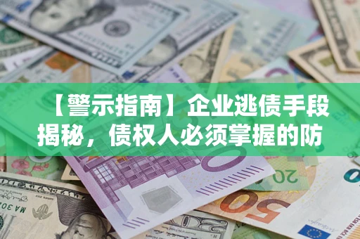 北京【警示指南】企业逃债手段揭秘，债权人必须掌握的防坑宝典