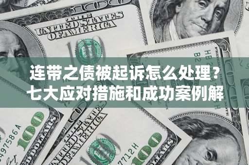 北京连带之债被起诉怎么处理？七大应对措施和成功案例解析
