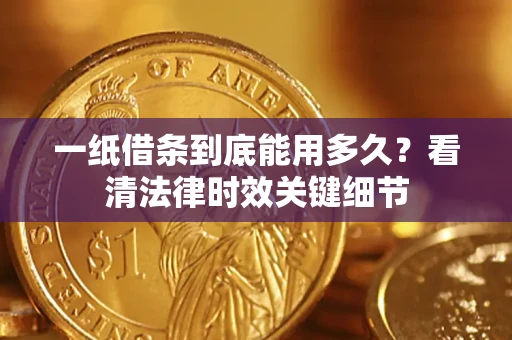 北京一纸借条到底能用多久？看清法律时效关键细节