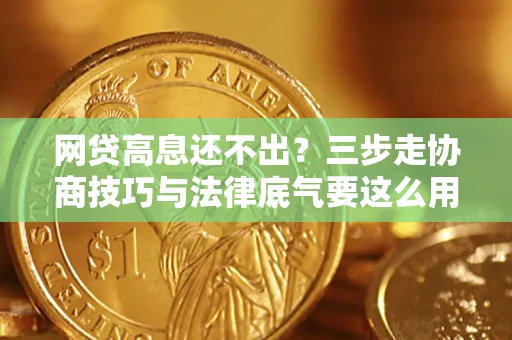 北京网贷高息还不出？三步走协商技巧与法律底气要这么用