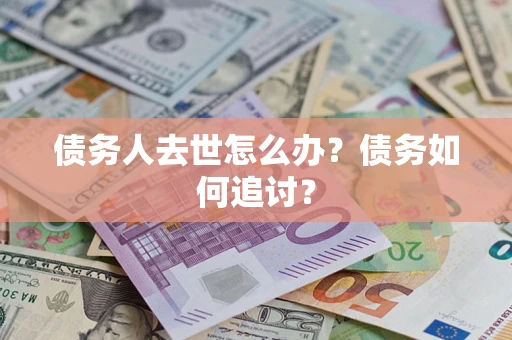 北京债务人去世怎么办？债务如何追讨？