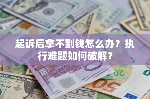 北京起诉后拿不到钱怎么办?执行难题如何破解? 北京起诉后拿不到钱怎么办?执行难题如何破解?