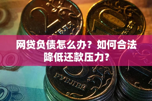 北京网贷负债怎么办？如何合法降低还款压力？