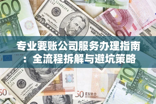 北京专业要账公司服务办理指南：全流程拆解与避坑策略