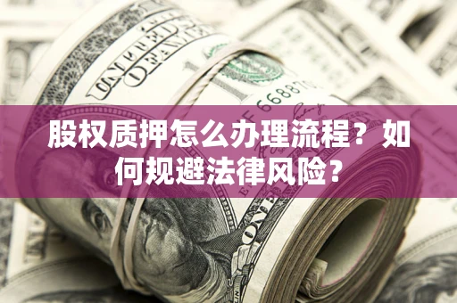 北京股权质押怎么办理流程？如何规避法律风险？