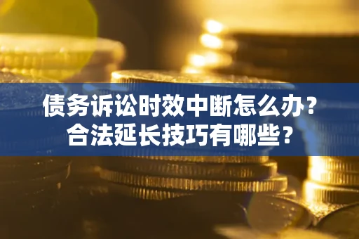 北京债务诉讼时效中断怎么办？合法延长技巧有哪些？