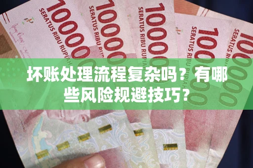 北京坏账处理流程复杂吗？有哪些风险规避技巧？