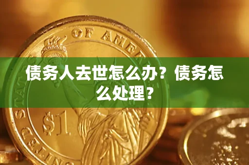 北京债务人去世怎么办？债务怎么处理？