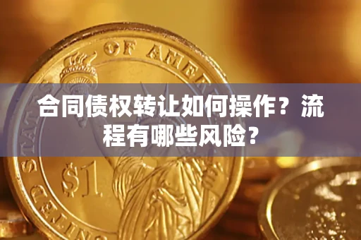 北京合同债权转让如何操作？流程有哪些风险？
