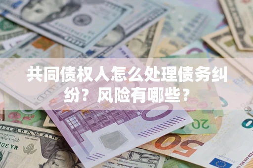 北京共同债权人怎么处理债务纠纷？风险有哪些？