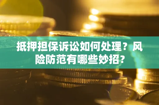 北京抵押担保诉讼如何处理？风险防范有哪些妙招？