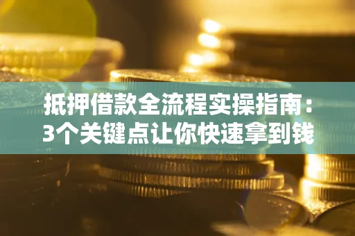 北京抵押借款全流程实操指南：3个关键点让你快速拿到钱