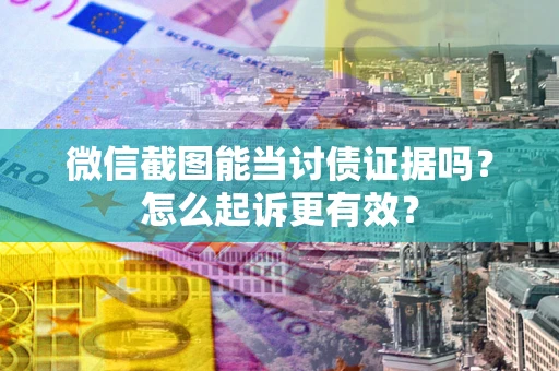 北京微信截图能当讨债证据吗？怎么起诉更有效？